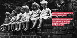 PARA QUEM?
Todos aqueles que se conectam ao
universo das narrativas:
comunicadores, empreendedores,
roteiristas, atores, escritores,
executivos e profissionais de
estratégia em geral.
 