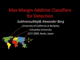 Max-Margin Additive Classifiers for Detection SubhransuMaji & Alexander Berg University of California at Berkeley  Columbia University ICCV 2009, Kyoto, Japan 