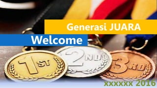 Generasi JUARA
Welcome
xxxxxx 2016
 