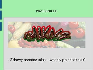 PRZEDSZKOLE




,,Zdrowy przedszkolak – wesoły przedszkolak”
 