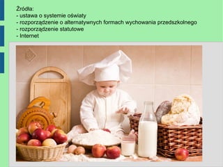 Źródła:
- ustawa o systemie oświaty
- rozporządzenie o alternatywnych formach wychowania przedszkolnego
- rozporządzenie statutowe
- Internet
 