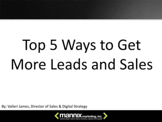 Top 5 Ways to Get 
More Leads and Sales
By: Valleri James, Director of Sales & Digital Strategy
 
