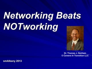 Networking Beats
NOTworking
smAlbany 2013
Dr. Thomas J. Denham
© Careers In Transition LLC
 