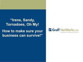 “Irene, Sandy,
Tornadoes, Oh My!
How to make sure your
business can survive!”
 