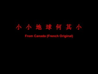 小   小   地   球   何   其   小 From Canada (French Original) 