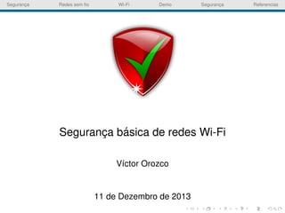 Seguranca
¸

Redes sem ﬁo

Wi-Fi

Demo

Seguranca
¸

´
Seguranca basica de redes Wi-Fi
¸
V´ctor Orozco
ı

11 de Dezembro de 2013

Referencias

 