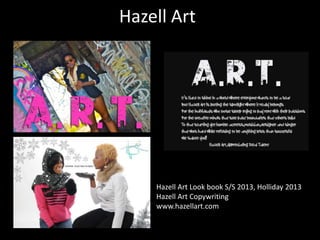 Hazell Art

Hazell Art Look book S/S 2013, Holliday 2013
Hazell Art Copywriting
www.hazellart.com

 