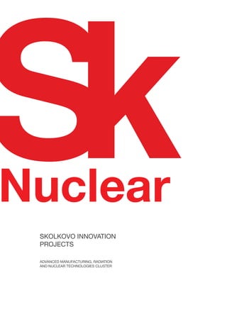 SKOLKOVO INNOVATION
PROJECTS
ADVANCED MANUFACTURING, RADIATION
AND NUCLEAR TECHNOLOGIES CLUSTER
 