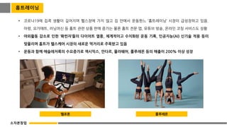 홈트레이닝
• 코로나19에 집콕 생활이 길어지며 헬스장에 가지 않고 집 안에서 운동한느 ‘홈트레이닝’ 시장이 급성장하고 있음.
아령, 요가매트, 러닝머신 등 홈트 관련 상품 판매 증가는 물론 홈트 전문 앱, 유튜브 방송, 온라인 코칭 서비스도 성황
• 야외활동 감소로 인한 ‘확찐자’들의 다이어트 열풍, 체계적이고 수치화된 운동 기록, 인공지능(AI) 신기술 적용 등이
맞물리며 홈트가 헬스케어 시장의 새로운 먹거리로 주목받고 있음
• 운동과 함께 애슬레저룩의 수요증가로 젝시믹스, 안다르, 뮬라웨어, 룰루레몬 등의 매출이 200% 이상 성장
펠로톤 룰루레몬
소자본창업
 