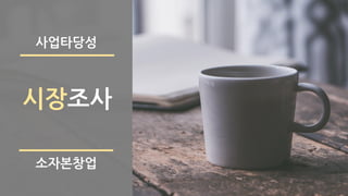 시장조사
소자본창업
사업타당성
 