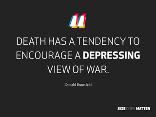 “
DEATH HAS A TENDENCY TO
ENCOURAGE A DEPRESSING
     VIEW OF WAR.
        Donald Rumsfeld




                          S...