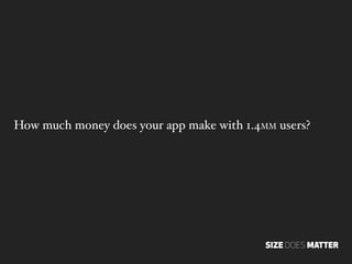 How much money does your app make with 1.4MM users?




                                           SIZE DOES MATTER
 