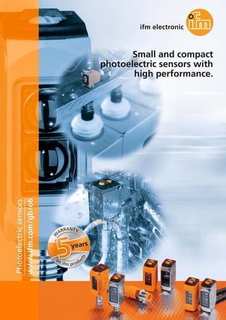 Small and compact 
photoelectric sensors with 
high performance. 
www.ifm.com/gb/o6 
Photoelectric sensors 
WARRANTY 
years 
on ifm products 
 