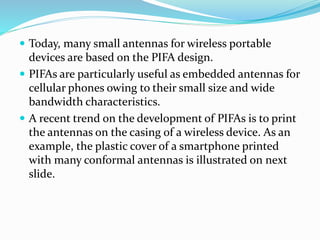  Today, many small antennas for wireless portable
devices are based on the PIFA design.
 PIFAs are particularly useful a...