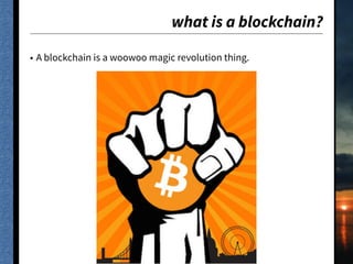 what is a blockchain?
• A blockchain is a woowoo magic revolution thing.
 