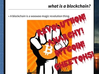 what is a blockchain?
• A blockchain is a woowoo magic revolution thing.
Revolutiion!
Anarchy!
Bitcoin!
Cheetohs!
 