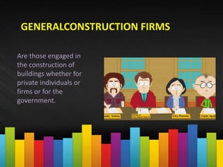 GENERALCONSTRUCTION FIRMS
Are those engaged in
the construction of
buildings whether for
private individuals or
firms or for the
government.
 
