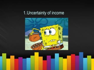 1.Uncertainty of income
 