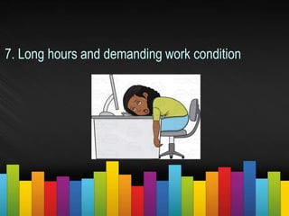 7. Long hours and demanding work condition
 