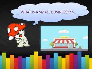 WHAT IS A SMALL BUSINESS???
 