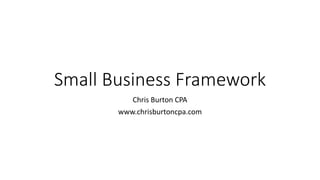 Small Business Framework
Chris Burton CPA
www.chrisburtoncpa.com
 