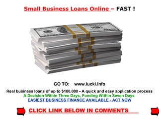 Small Business Loans Online  –  FAST ! GO TO:  www.lucki.info Real business loans of up to $100,000 - A quick and easy application process   A Decision Within Three Days, Funding Within Seven Days   EASIEST BUSINESS FINANCE AVAILABLE  -   ACT NOW CLICK LINK BELOW IN COMMENTS  