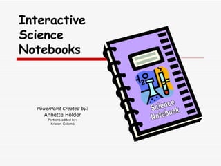 PowerPoint Created by: Annette Holder Portions added by: Kristen Golomb Interactive Science Notebooks Science Notebook 