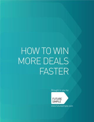 HOW TO WIN
MORE DEALS
    FASTER
      Brought to you by:




      www.futuresimple.com
 