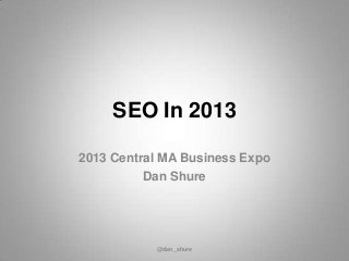 SEO In 2013
2013 Central MA Business Expo
Dan Shure
@dan_shure
 