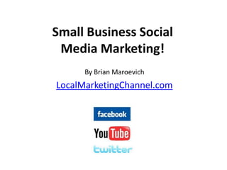 Small Business Social Media Marketing! By Brian Maroevich LocalMarketingChannel.com 