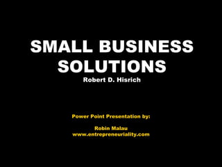 SMALL BUSINESS SOLUTIONS Robert D. Hisrich Power Point Presentation by: Robin Malau www.entrepreneuriality.com 