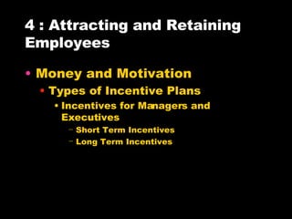 4 : Attracting and Retaining Employees Money and Motivation Types of Incentive Plans Incentives for Managers and Executives Short Term Incentives Long Term Incentives 