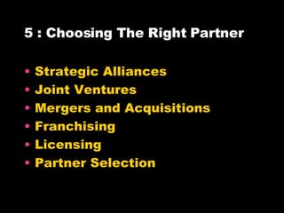 5 : Choosing The Right Partner Strategic Alliances Joint Ventures Mergers and Acquisitions Franchising Licensing Partner Selection 