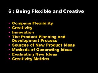 6 : Being Flexible and Creative Company Flexibility Creativity Innovation The Product Planning and Development Process Sources of New Product Ideas Methods of Generating Ideas Evaluating New Ideas Creativity Metrics 