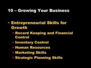 10 – Growing Your Business Entrepreneurial Skills for Growth Record Keeping and Financial Control Inventory Control Human Resources Marketing Skills Strategic Planning Skills 
