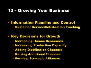 10 – Growing Your Business Information Planning and Control Customer Service/Satisfaction Tracking Key Decisions for Growth Increasing Human Resources Increasing Production Capacity Adding Distribution Channels Raising Additional Finances Forming Strategic Alliances 