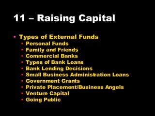 11 – Raising Capital Types of External Funds Personal Funds Family and Friends Commercial Banks Types of Bank Loans Bank Lending Decisions Small Business Administration Loans Government Grants Private Placement/Business Angels Venture Capital Going Public 