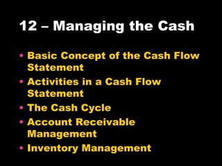 12 – Managing the Cash Basic Concept of the Cash Flow Statement Activities in a Cash Flow Statement The Cash Cycle Account Receivable Management Inventory Management 
