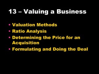 13 – Valuing a Business Valuation Methods Ratio Analysis Determining the Price for an Acquisition Formulating and Doing the Deal 