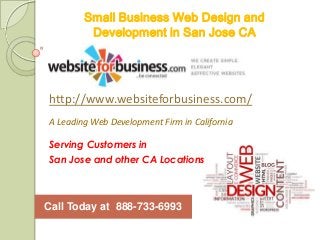 Small Business Web Design and
         Development in San Jose CA




http://www.websiteforbusiness.com/
A Leading Web Development Firm in California

Serving Customers in
San Jose and other CA Locations



Call Today at 888-733-6993
 