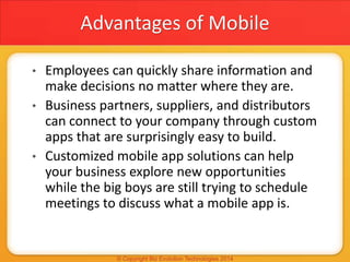Advantages of Mobile
• Employees can quickly share information and
make decisions no matter where they are.
• Business par...