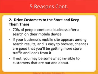 5 Reasons Cont.
2. Drive Customers to the Store and Keep
Them There
• 70% of people contact a business after a
search on t...