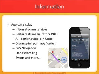 Information
• App can display
– Information on services
– Restaurants menu (text or PDF)
– All locations visible in Maps
–...