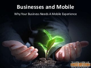Businesses and Mobile
Why Your Business Needs A Mobile Experience
 