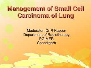 Management of Small Cell Carcinoma of Lung ,[object Object],[object Object],[object Object],[object Object]