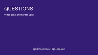 QUESTIONS
What can I answer for you?
@liamdempsey | @LBDesign
 
