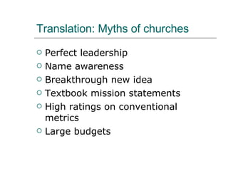 Translation: Myths of churches Perfect leadership Name awareness Breakthrough new idea Textbook mission statements High ratings on conventional metrics Large budgets 
