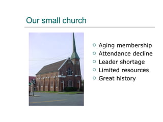 Our small church Aging membership Attendance decline Leader shortage Limited resources Great history 