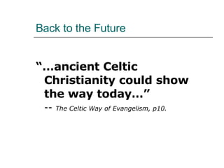 Back to the Future “… ancient Celtic Christianity could show the way today…”   --  The Celtic Way of Evangelism, p10. 
