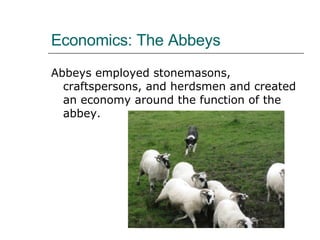 Economics: The Abbeys Abbeys employed stonemasons, craftspersons, and herdsmen and created an economy around the function of the abbey. 